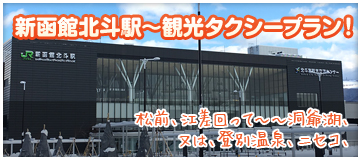 新函館北斗駅?観光タクシープラン！松前、江差回って??洞爺湖、又は、登別温泉、ニセコ、