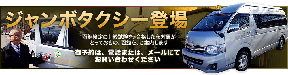 ジャンボタクシー登場 函館検定上級試験を
合格した私対馬がとっておきの、函館を、ご案内いたします。ご予約は、電話または、メールにてお問い合わせください